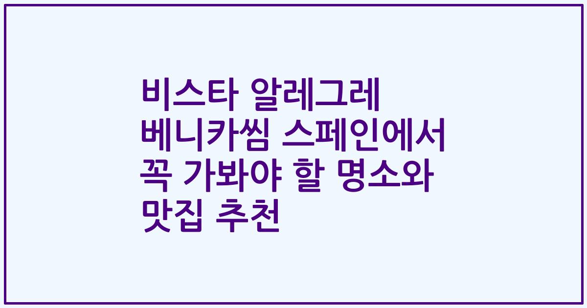 비스타 알레그레 베니카씸 스페인에서 꼭 가봐야 할 명소와 맛집 추천