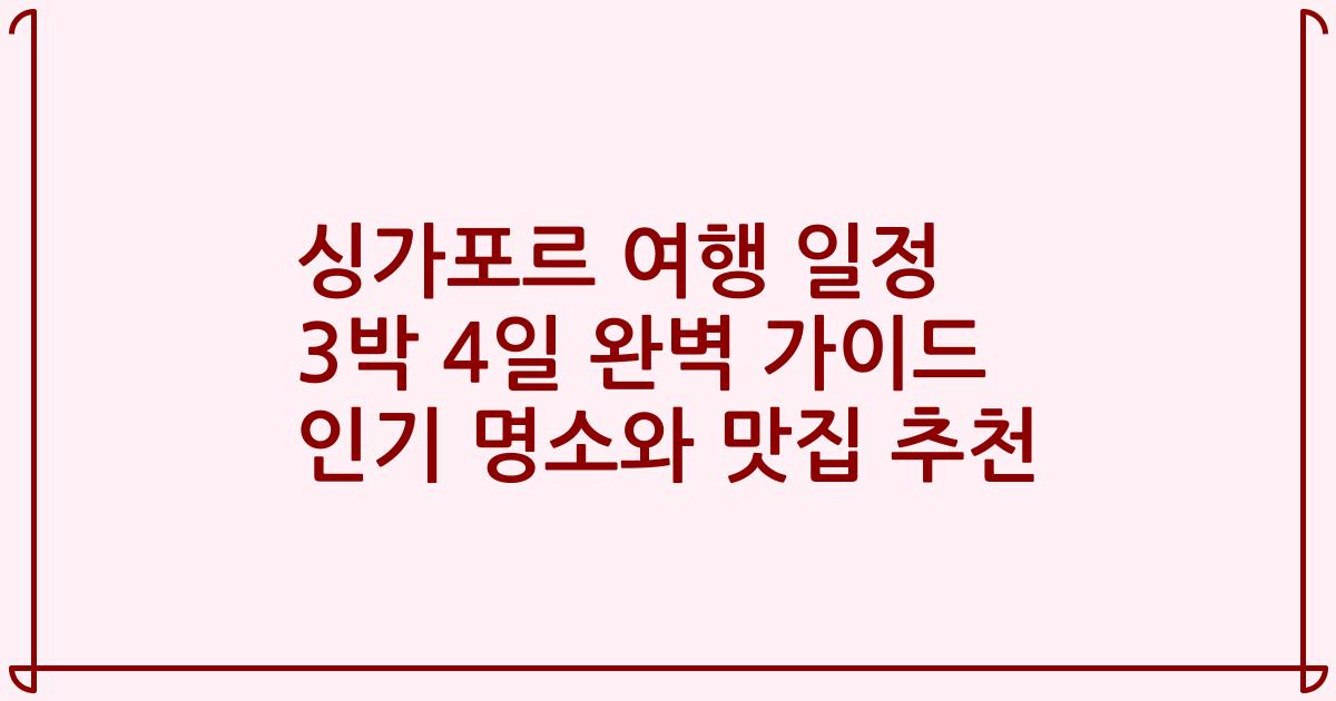 싱가포르 여행 일정 3박 4일 완벽 가이드 인기 명소와 맛집 추천