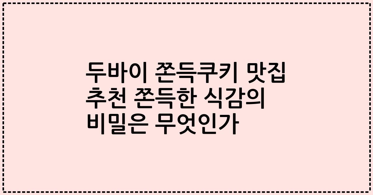 두바이 쫀득쿠키 맛집 추천 쫀득한 식감의 비밀은 무엇인가