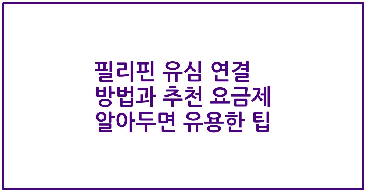 필리핀 유심 연결 방법과 추천 요금제 알아두면 유용한 팁