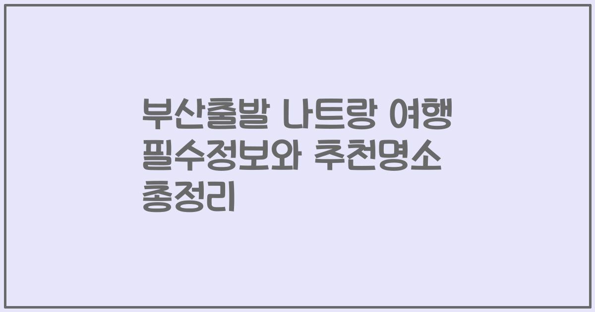 부산출발 나트랑 여행 필수정보와 추천명소 총정리