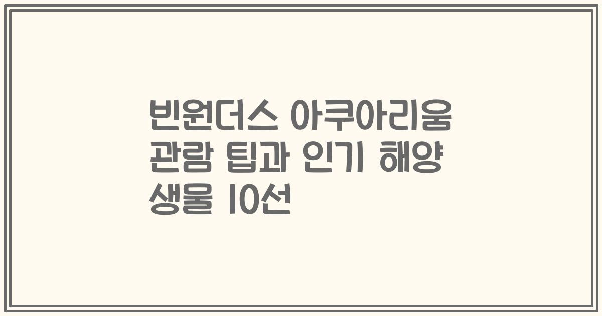 빈원더스 아쿠아리움 관람 팁과 인기 해양 생물 10선