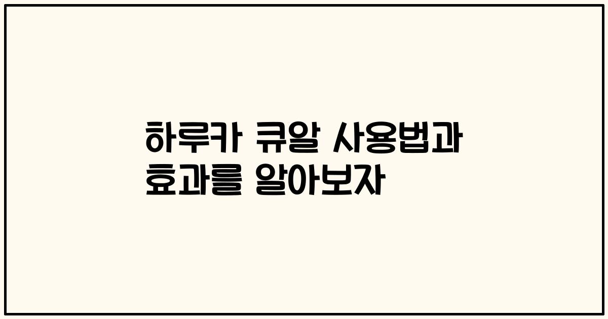 하루카 큐알 사용법과 효과를 알아보자