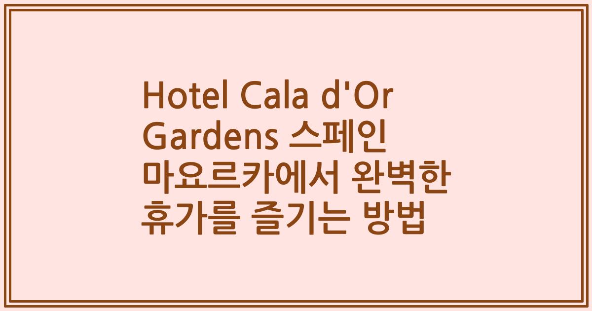 Hotel Cala d'Or Gardens 스페인 마요르카에서 완벽한 휴가를 즐기는 방법