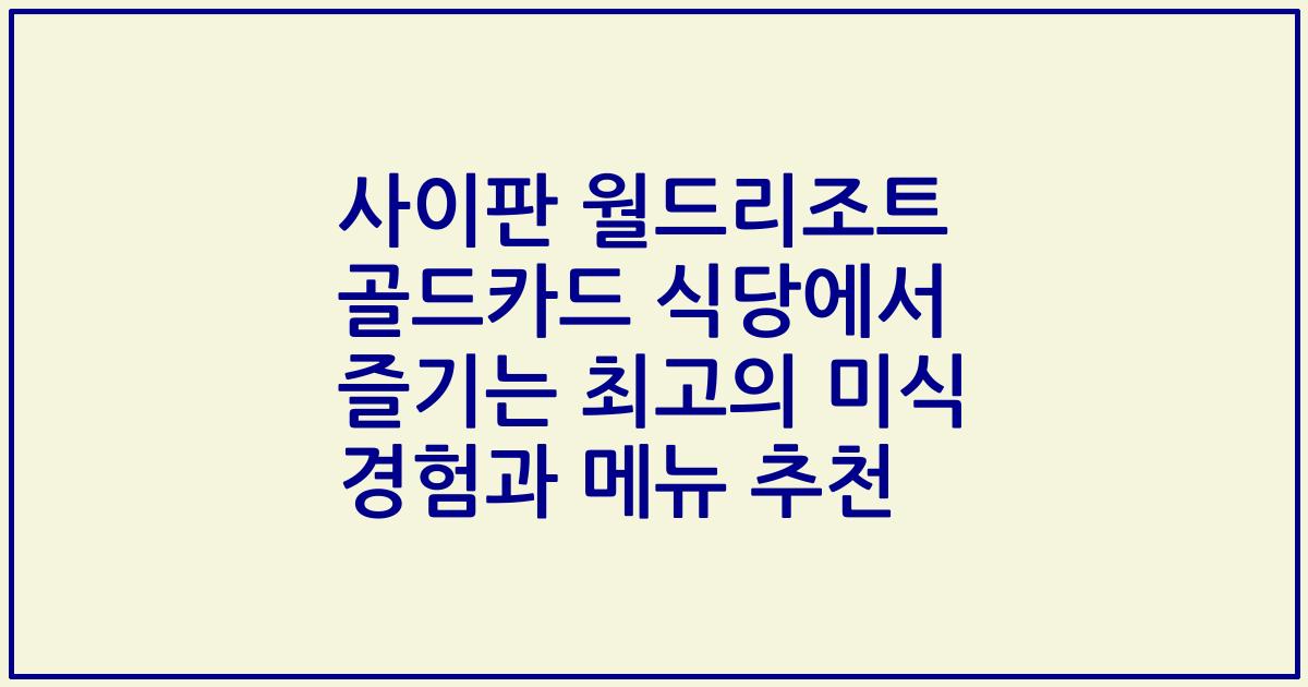 사이판 월드리조트 골드카드 식당에서 즐기는 최고의 미식 경험과 메뉴 추천
