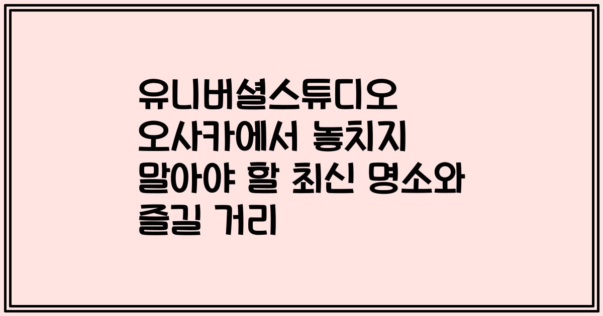 유니버셜스튜디오 오사카에서 놓치지 말아야 할 최신 명소와 즐길 거리