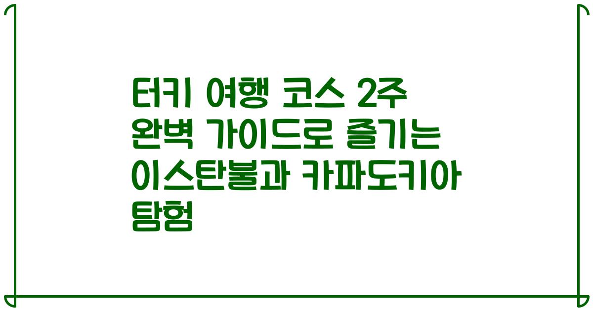 터키 여행 코스 2주 완벽 가이드로 즐기는 이스탄불과 카파도키아 탐험