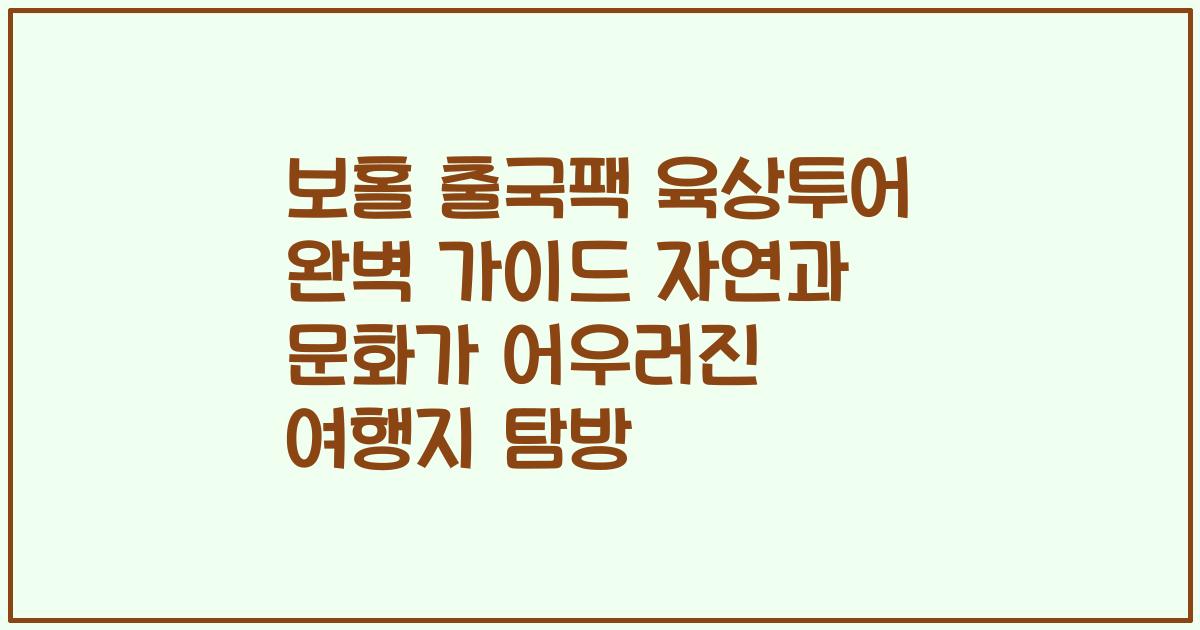 보홀 출국팩 육상투어 완벽 가이드 자연과 문화가 어우러진 여행지 탐방