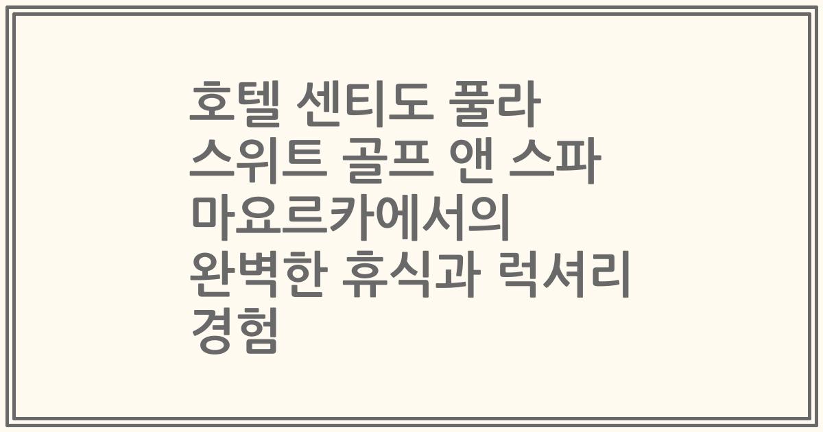 호텔 센티도 풀라 스위트 골프 앤 스파 마요르카에서의 완벽한 휴식과 럭셔리 경험