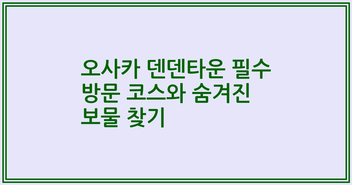 오사카 덴덴타운 필수 방문 코스와 숨겨진 보물 찾기