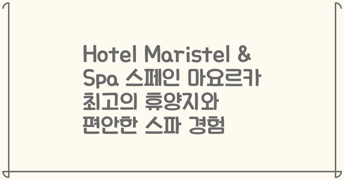 Hotel Maristel & Spa 스페인 마요르카 최고의 휴양지와 편안한 스파 경험