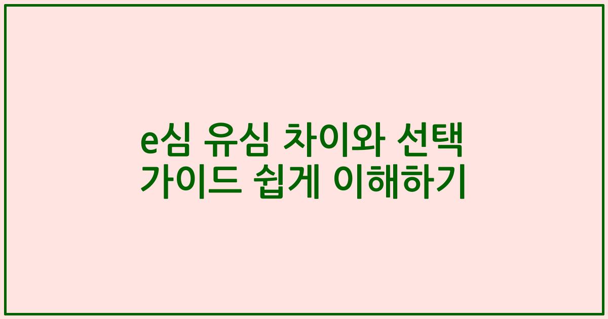 e심 유심 차이와 선택 가이드 쉽게 이해하기