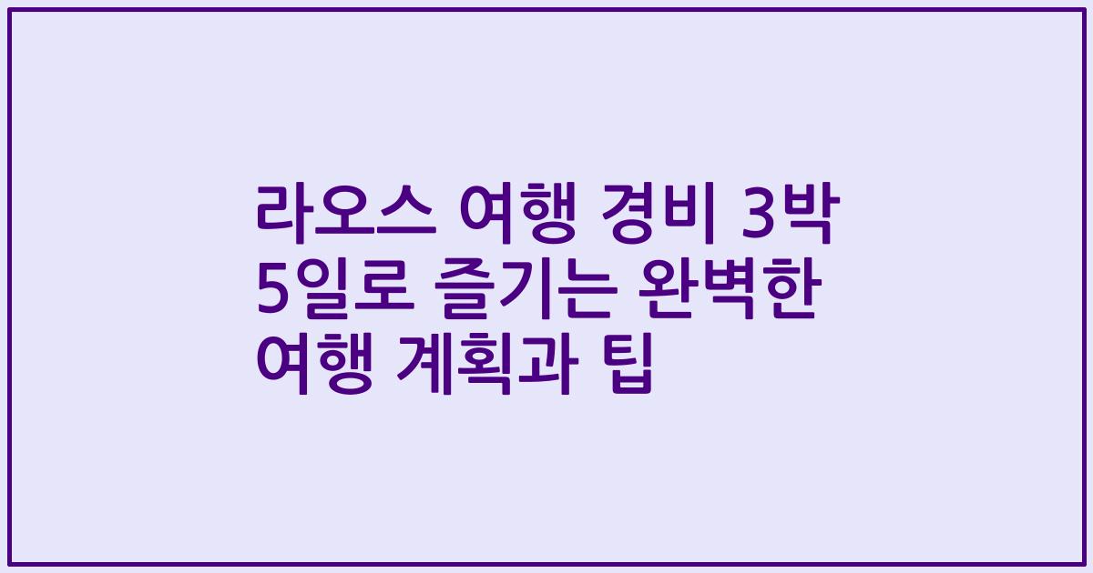 라오스 여행 경비 3박 5일로 즐기는 완벽한 여행 계획과 팁
