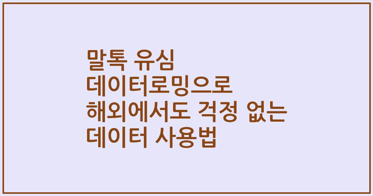 말톡 유심 데이터로밍으로 해외에서도 걱정 없는 데이터 사용법