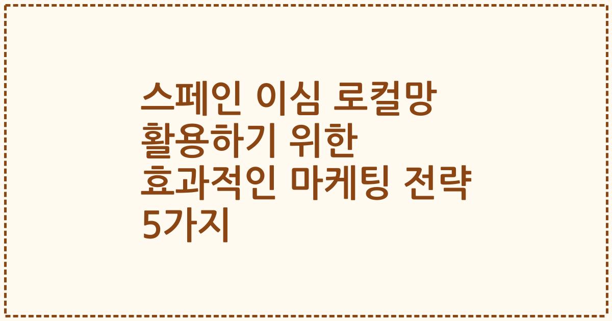 스페인 이심 로컬망 활용하기 위한 효과적인 마케팅 전략 5가지