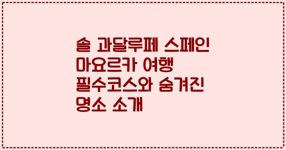 솔 과달루페 스페인 마요르카 여행 필수코스와 숨겨진 명소 소개