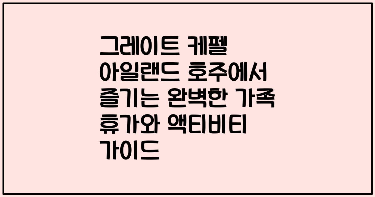 그레이트 케펠 아일랜드 호주에서 즐기는 완벽한 가족 휴가와 액티비티 가이드