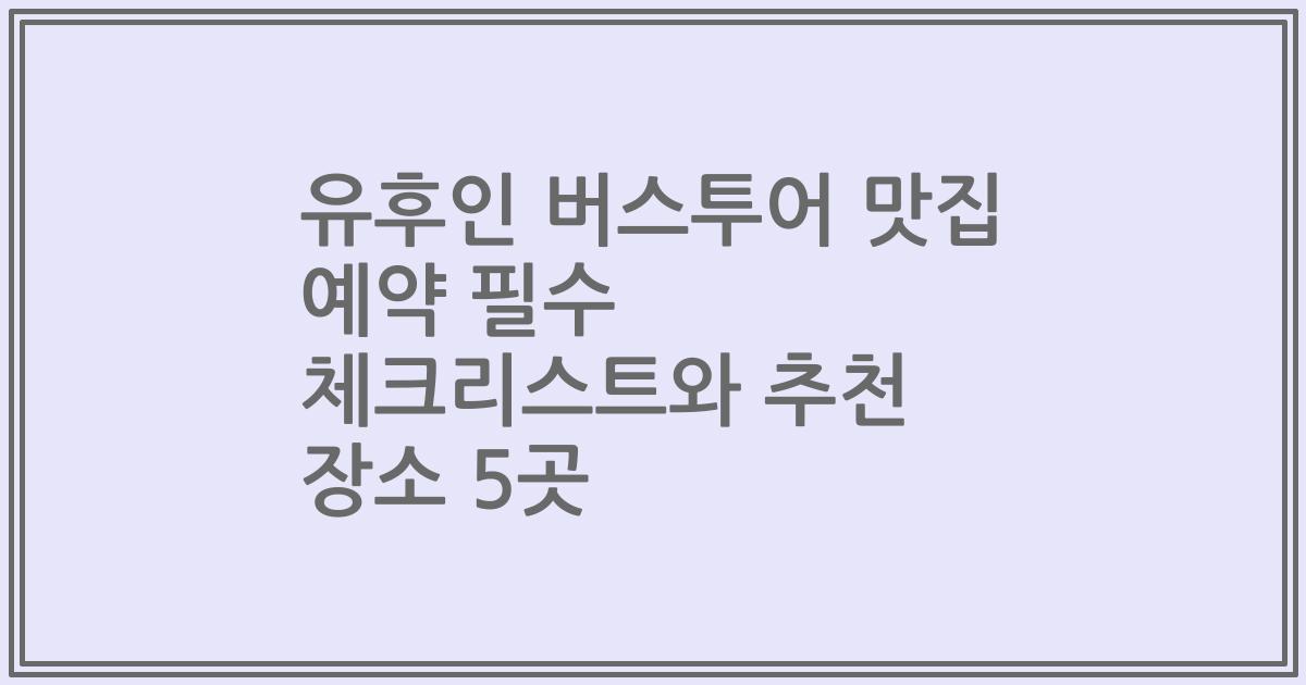 유후인 버스투어 맛집 예약 필수 체크리스트와 추천 장소 5곳
