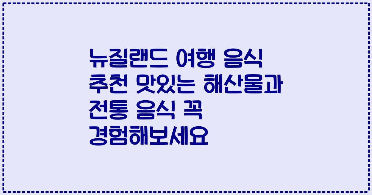 뉴질랜드 여행 음식 추천 맛있는 해산물과 전통 음식 꼭 경험해보세요