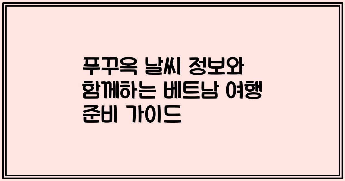 푸꾸옥 날씨 정보와 함께하는 베트남 여행 준비 가이드