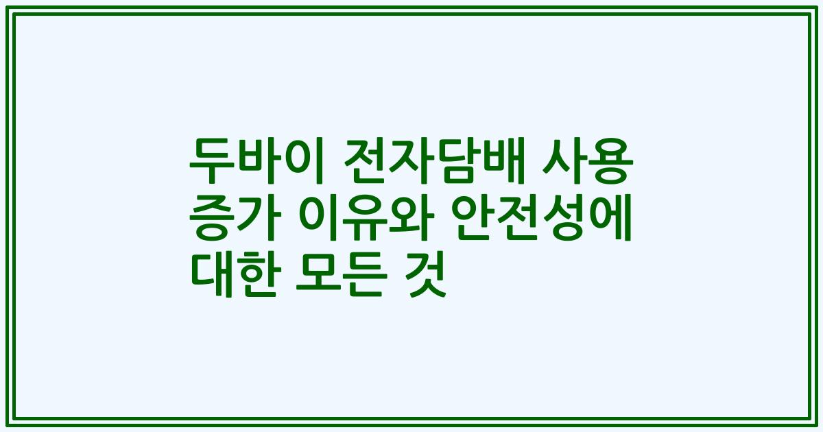 두바이 전자담배 사용 증가 이유와 안전성에 대한 모든 것