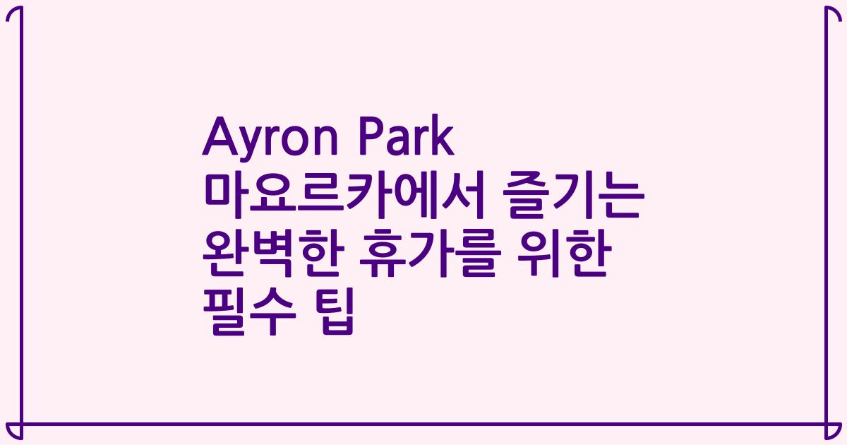 Ayron Park 마요르카에서 즐기는 완벽한 휴가를 위한 필수 팁