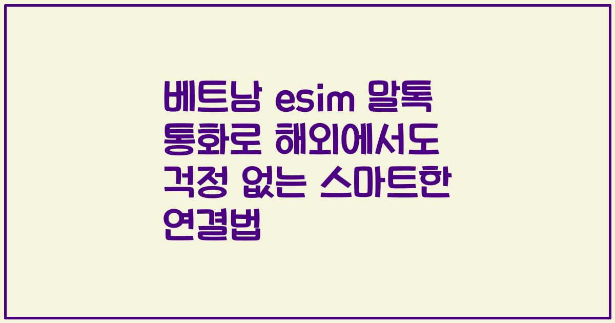 베트남 esim 말톡 통화로 해외에서도 걱정 없는 스마트한 연결법