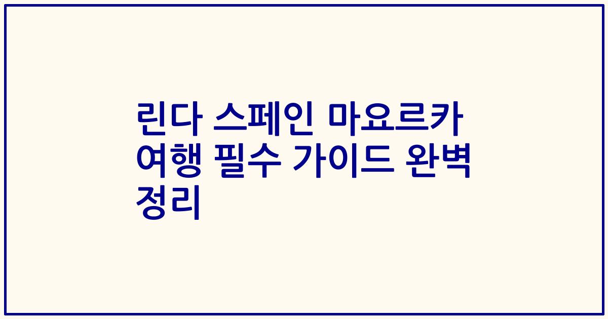 린다 스페인 마요르카 여행 필수 가이드 완벽 정리