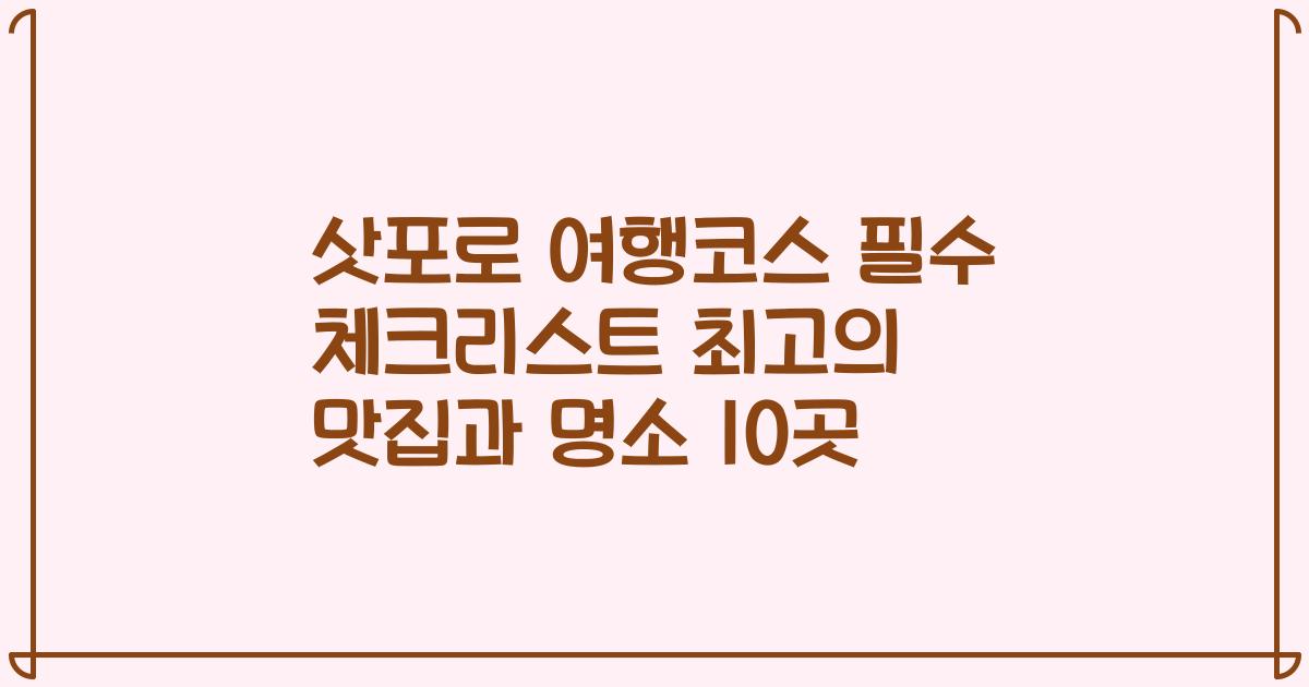 삿포로 여행코스 필수 체크리스트 최고의 맛집과 명소 10곳