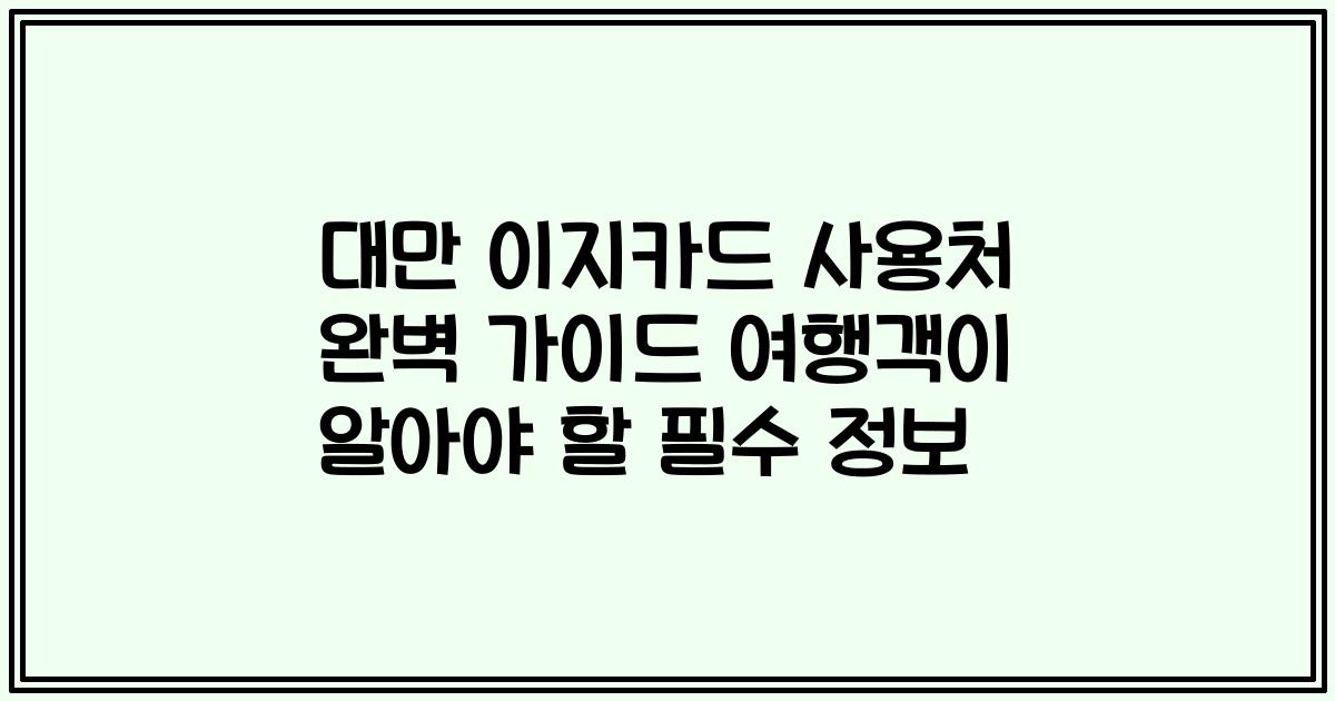 대만 이지카드 사용처 완벽 가이드 여행객이 알아야 할 필수 정보