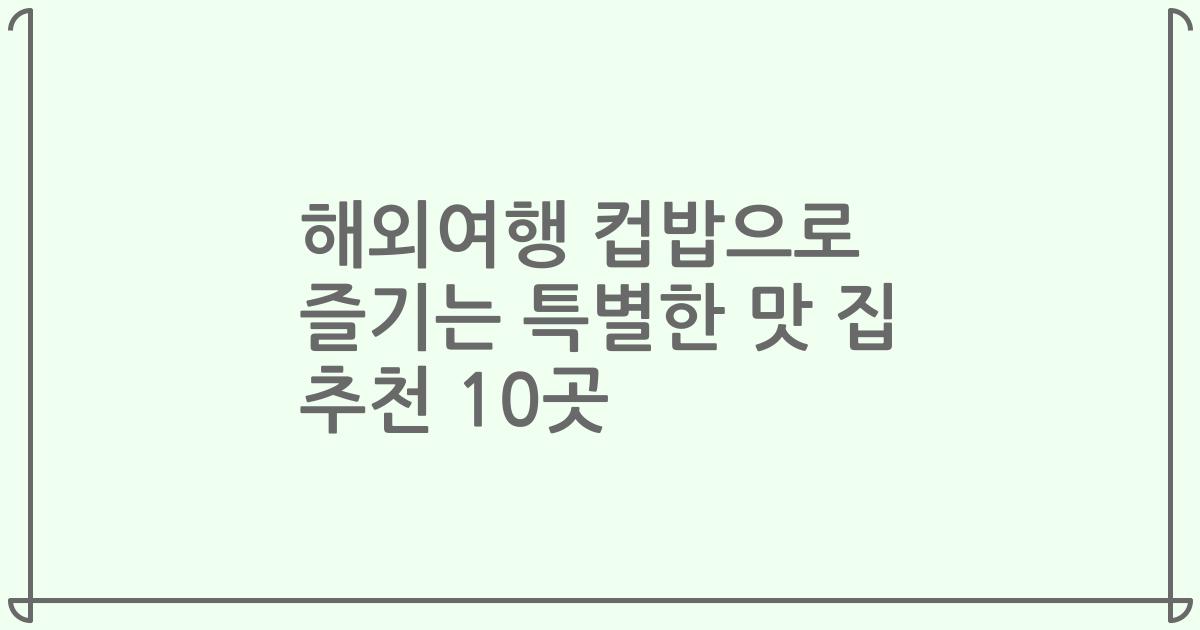 해외여행 컵밥으로 즐기는 특별한 맛 집 추천 10곳