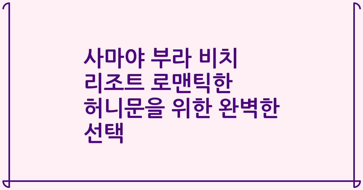 사마야 부라 비치 리조트 로맨틱한 허니문을 위한 완벽한 선택