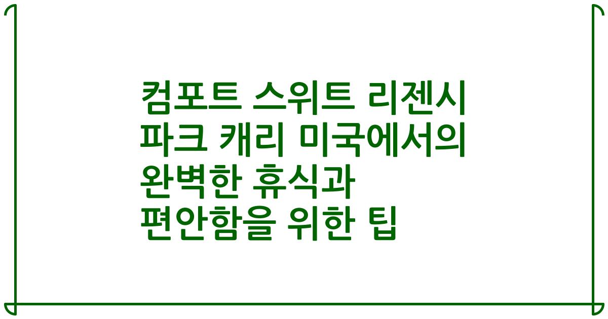 컴포트 스위트 리젠시 파크 캐리 미국에서의 완벽한 휴식과 편안함을 위한 팁