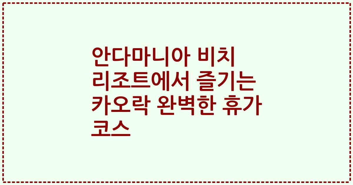 안다마니아 비치 리조트에서 즐기는 카오락 완벽한 휴가 코스