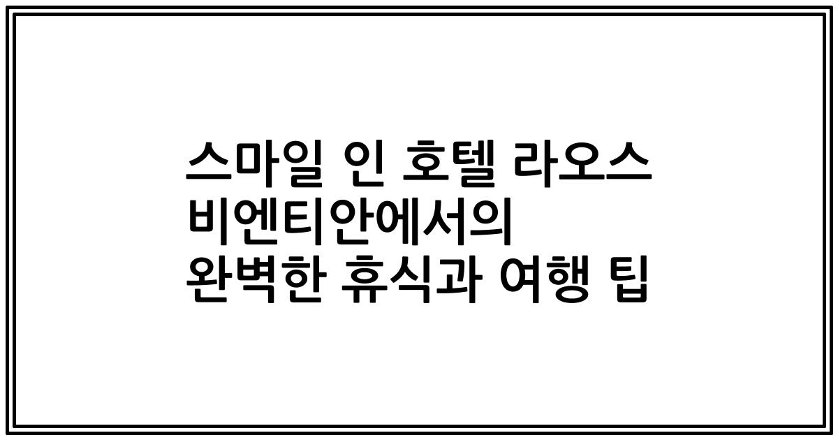 스마일 인 호텔 라오스 비엔티안에서의 완벽한 휴식과 여행 팁